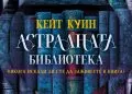 Ами ако можехте да заживеете в любимата си книга? Кейт Куин отваря вратите на „Астралната библиотека“